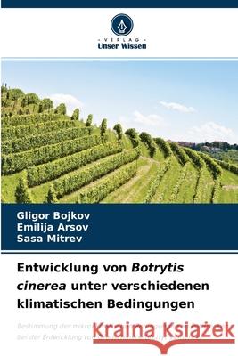 Entwicklung von Botrytis cinerea unter verschiedenen klimatischen Bedingungen Gligor Bojkov, Emilija Arsov, Sasa Mitrev 9786204175300 Verlag Unser Wissen