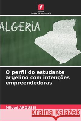 O perfil do estudante argelino com intenções empreendedoras Miloud Aroussi 9786204176499 Edicoes Nosso Conhecimento