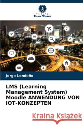 LMS (Learning Management System) Moodle ANWENDUNG VON IOT-KONZEPTEN Londo 9786204176635 Verlag Unser Wissen