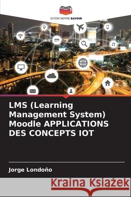 LMS (Learning Management System) Moodle APPLICATIONS DES CONCEPTS IOT Londo 9786204176659 Editions Notre Savoir