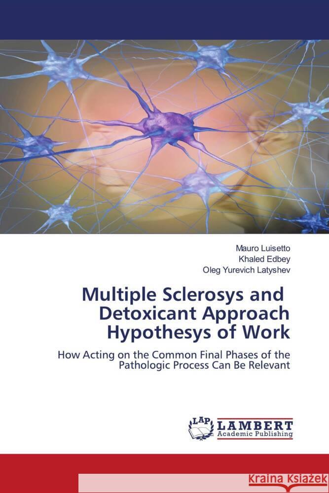 Multiple Sclerosys and Detoxicant Approach Hypothesys of Work Luisetto, Mauro, Edbey, Khaled, Latyshev, Oleg Yurevich 9786204181387 LAP Lambert Academic Publishing