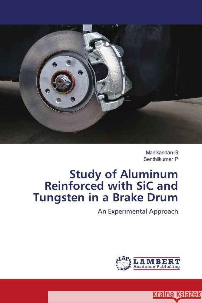 Study of Aluminum Reinforced with SiC and Tungsten in a Brake Drum G, Manikandan, P, Senthilkumar 9786204182247 LAP Lambert Academic Publishing