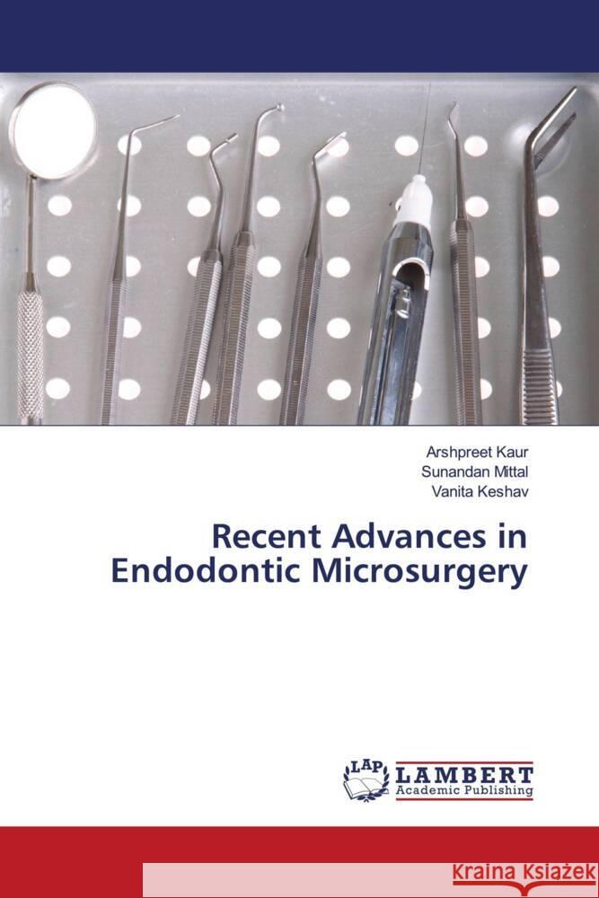 Recent Advances in Endodontic Microsurgery Kaur, Arshpreet, Mittal, Sunandan, Keshav, Vanita 9786204182476 LAP Lambert Academic Publishing