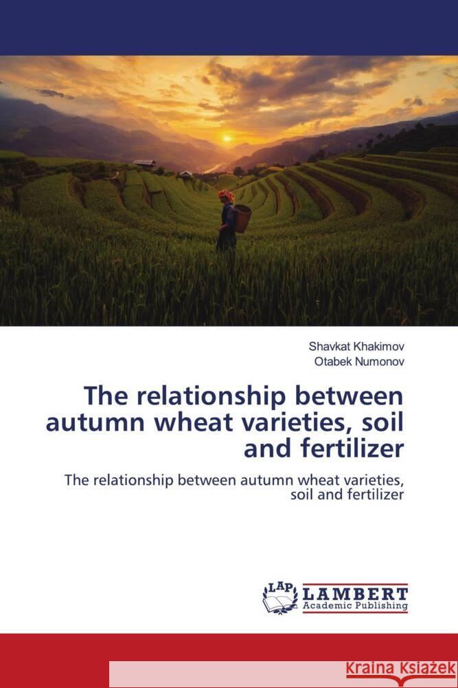 The relationship between autumn wheat varieties, soil and fertilizer Khakimov, Shavkat, Numonov, Otabek 9786204182902 LAP Lambert Academic Publishing