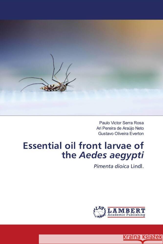 Essential oil front larvae of the Aedes aegypti Rosa, Paulo Victor Serra, Araújo Neto, Ari Pereira de, Everton, Gustavo Oliveira 9786204182933