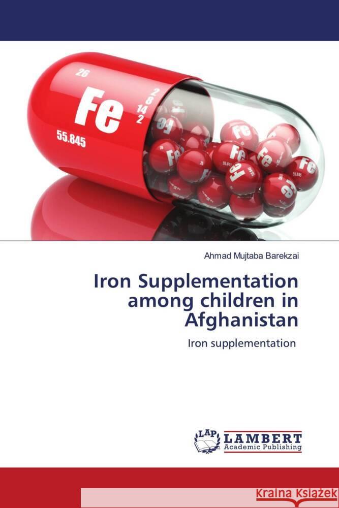 Iron Supplementation among children in Afghanistan Barekzai, Ahmad Mujtaba 9786204183374 LAP Lambert Academic Publishing