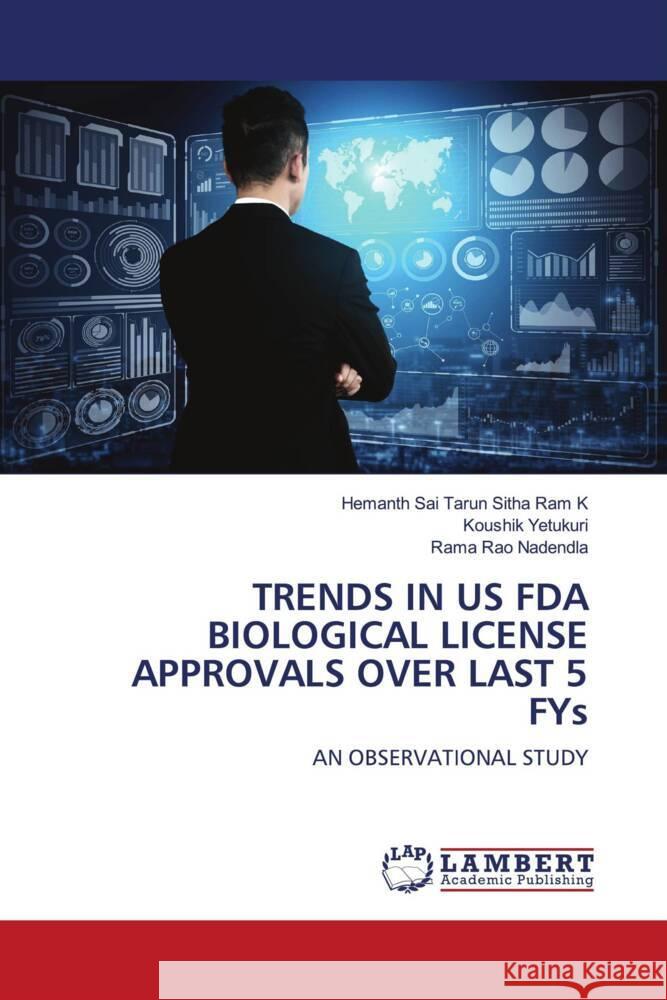 TRENDS IN US FDA BIOLOGICAL LICENSE APPROVALS OVER LAST 5 FYs K, Hemanth Sai Tarun Sitha Ram, Yetukuri, Koushik, Nadendla, Rama Rao 9786204183787 LAP Lambert Academic Publishing