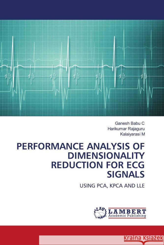 PERFORMANCE ANALYSIS OF DIMENSIONALITY REDUCTION FOR ECG SIGNALS C, Ganesh Babu, Rajaguru, Harikumar, M, Kalaiyarasi 9786204184777