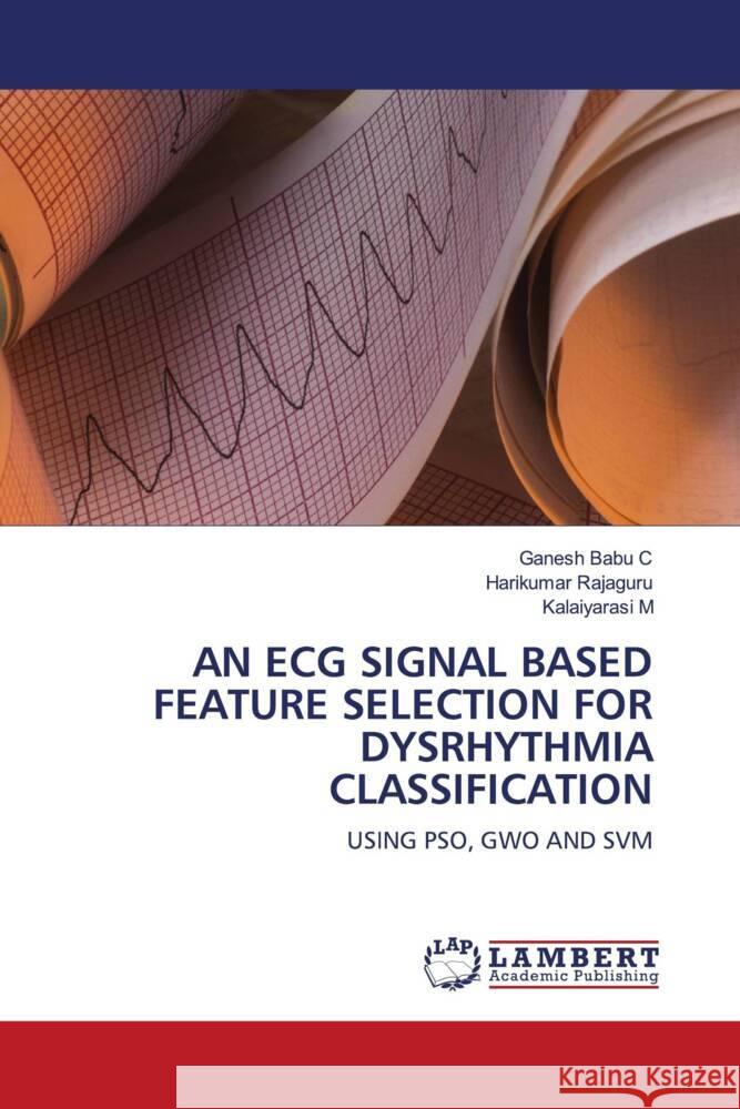 AN ECG SIGNAL BASED FEATURE SELECTION FOR DYSRHYTHMIA CLASSIFICATION C, Ganesh Babu, Rajaguru, Harikumar, M, Kalaiyarasi 9786204184784