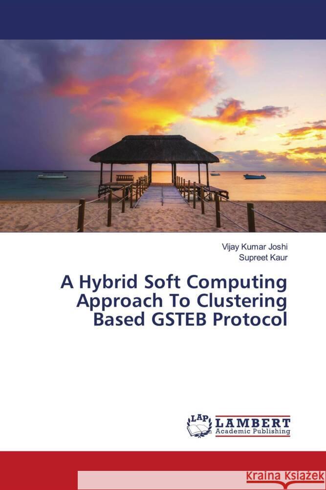 A Hybrid Soft Computing Approach To Clustering Based GSTEB Protocol Joshi, Vijay Kumar, Kaur, Supreet 9786204184869