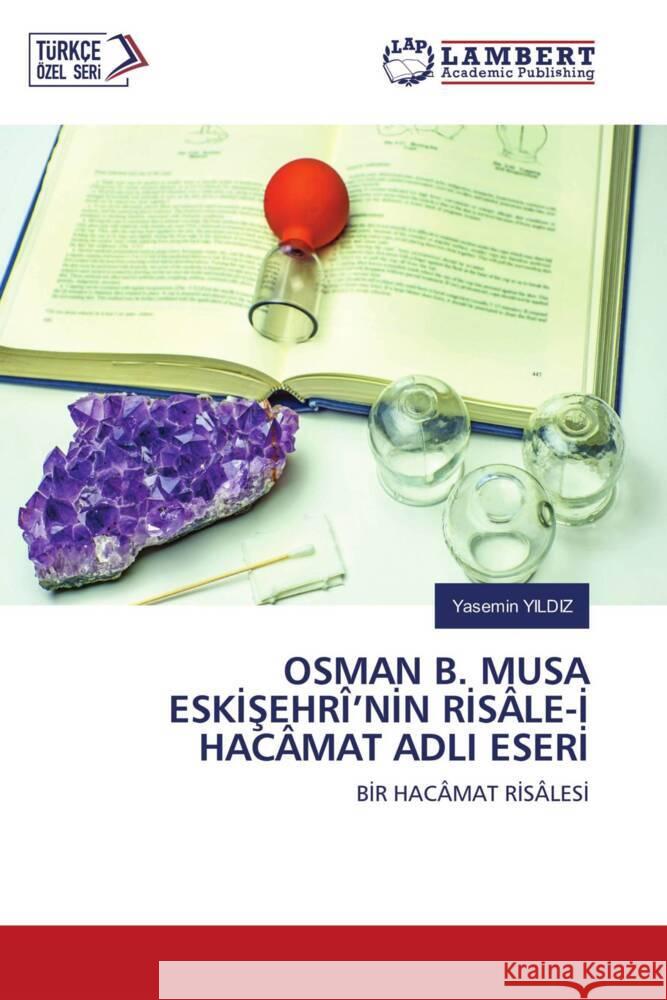 OSMAN B. MUSA ESKISEHRÎ'NIN RISÂLE-I HACÂMAT ADLI ESERI Yildiz, Yasemin 9786204184975