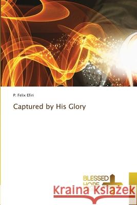 Captured by His Glory P. Felix Efiri 9786204185781 Blessed Hope Publishing