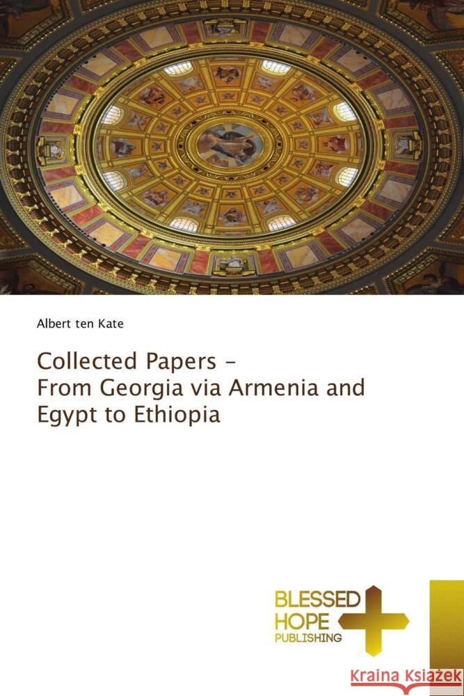 Collected Papers - From Georgia via Armenia and Egypt to Ethiopia ten Kate, Albert 9786204187129