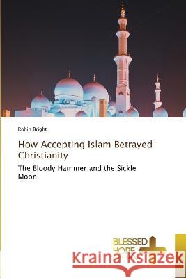 How Accepting Islam Betrayed Christianity Robin Bright   9786204187280 International Book Market Service Ltd