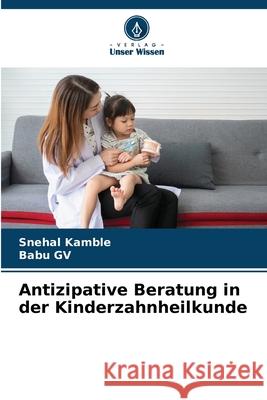 Antizipative Beratung in der Kinderzahnheilkunde Kamble, Snehal, GV, Babu 9786204189543 Verlag Unser Wissen