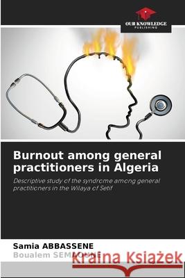 Burnout among general practitioners in Algeria ABBASSENE, Samia, SEMAOUNE, Boualem 9786204189611 Our Knowledge Publishing