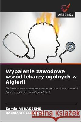 Wypalenie zawodowe wsród lekarzy ogólnych w Algierii ABBASSENE, Samia, SEMAOUNE, Boualem 9786204189642 Wydawnictwo Nasza Wiedza