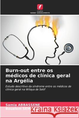Burn-out entre os médicos de clínica geral na Argélia ABBASSENE, Samia, SEMAOUNE, Boualem 9786204189659 Edições Nosso Conhecimento