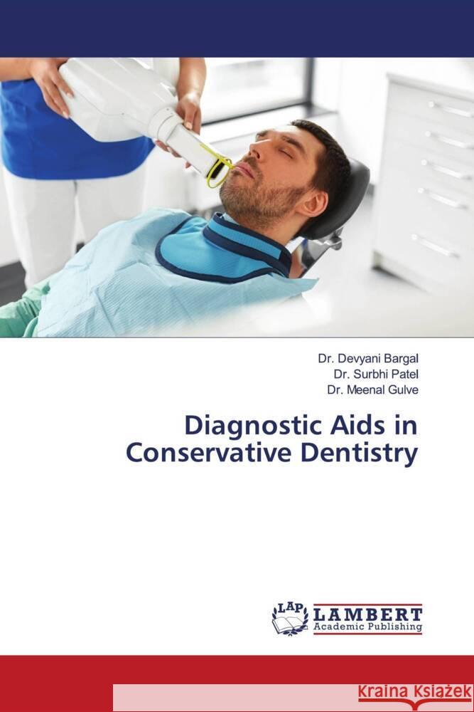 Diagnostic Aids in Conservative Dentistry Bargal, Dr. Devyani, Patel, Dr. Surbhi, Gulve, Dr. Meenal 9786204190471