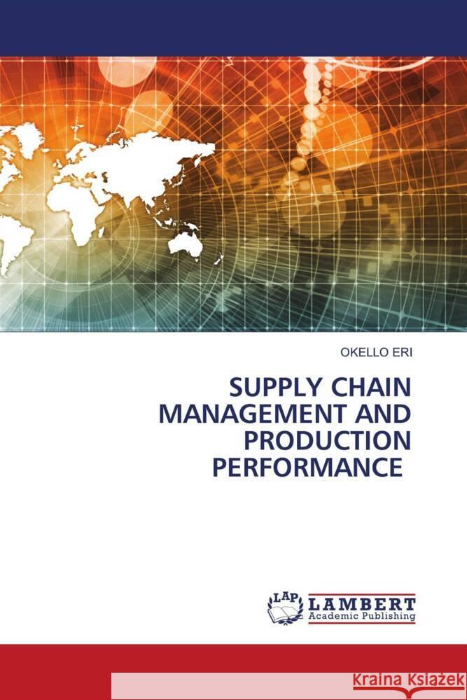 SUPPLY CHAIN MANAGEMENT AND PRODUCTION PERFORMANCE Eri, Okello 9786204191133 LAP Lambert Academic Publishing