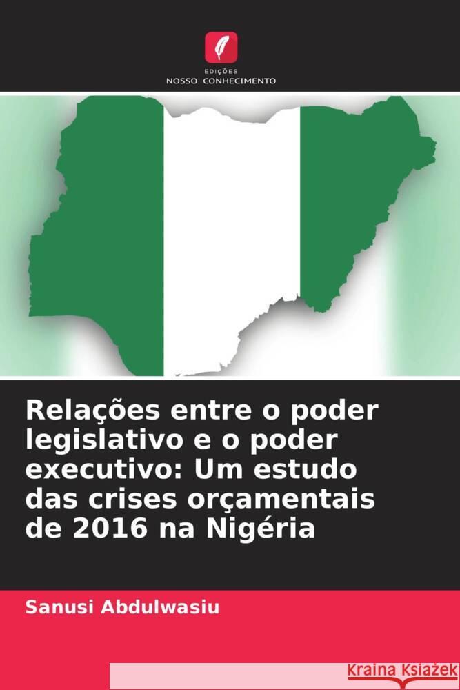 Relações entre o poder legislativo e o poder executivo: Um estudo das crises orçamentais de 2016 na Nigéria Abdulwasiu, Sanusi 9786204191195 Edições Nosso Conhecimento