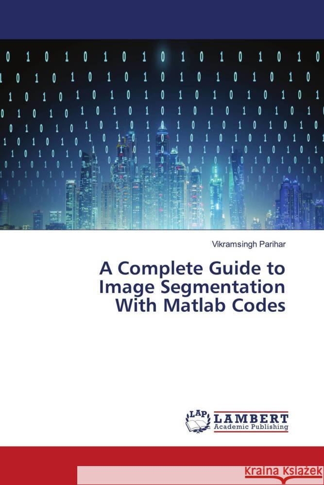 A Complete Guide to Image Segmentation With Matlab Codes Parihar, Vikramsingh 9786204191324 LAP Lambert Academic Publishing
