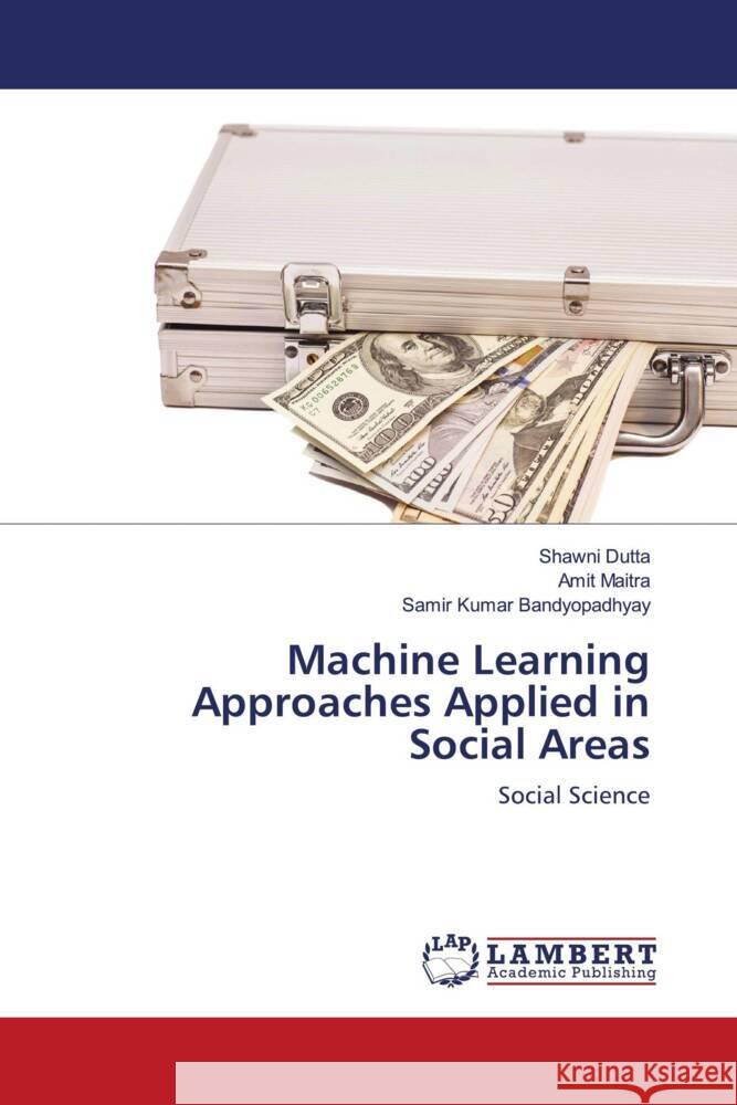 Machine Learning Approaches Applied in Social Areas Dutta, Shawni, Maitra, Amit, Bandyopadhyay, Samir Kumar 9786204191928