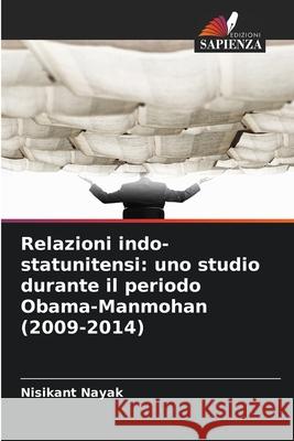 Relazioni indo-statunitensi: uno studio durante il periodo Obama-Manmohan (2009-2014) Nayak, Nisikant 9786204194318 Edizioni Sapienza