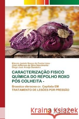 Caracterização Fisico Química Do Repolho Roxo Pós Colheita - Márcia Janiele Nunes Da Cunha Lima, José Jefferson Da Silva Nascimento, Diego José Araújo Bandeira 9786204196800