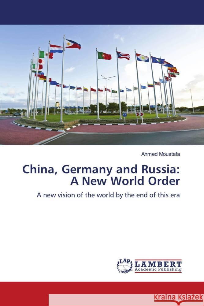 China, Germany and Russia: A New World Order Moustafa, Ahmed 9786204197166 LAP Lambert Academic Publishing