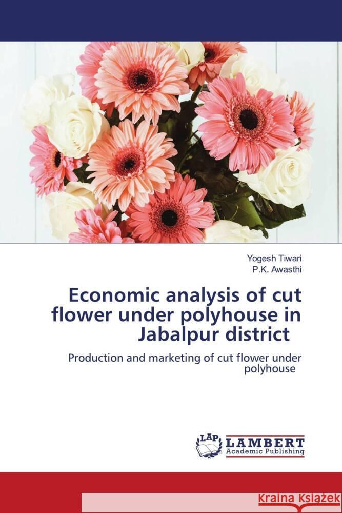 Economic analysis of cut flower under polyhouse in Jabalpur district Tiwari, Yogesh, Awasthi, P.K. 9786204197289 LAP Lambert Academic Publishing