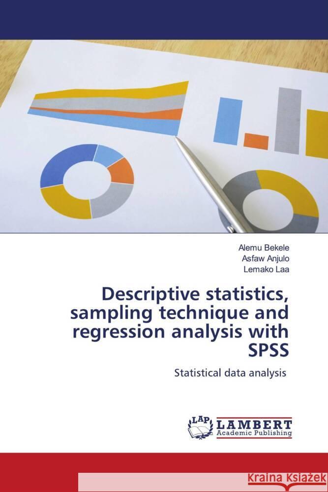 Descriptive statistics, sampling technique and regression analysis with SPSS Bekele, Alemu, Anjulo, Asfaw, Laa, Lemako 9786204197890 LAP Lambert Academic Publishing
