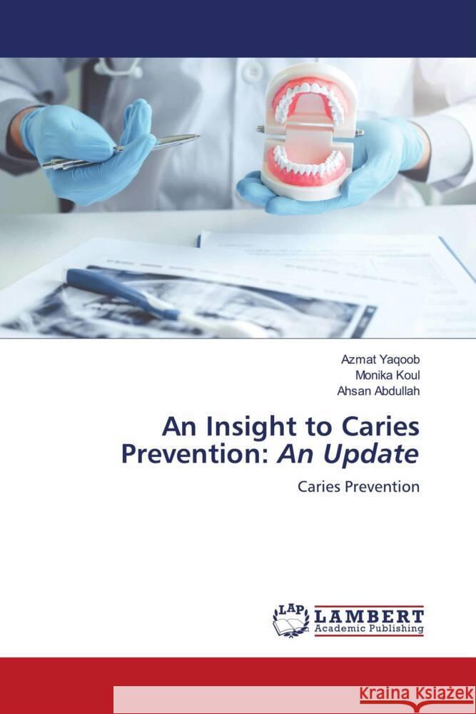 An Insight to Caries Prevention: An Update Yaqoob, Azmat, Koul, Monika, Abdullah, Ahsan 9786204198095 LAP Lambert Academic Publishing