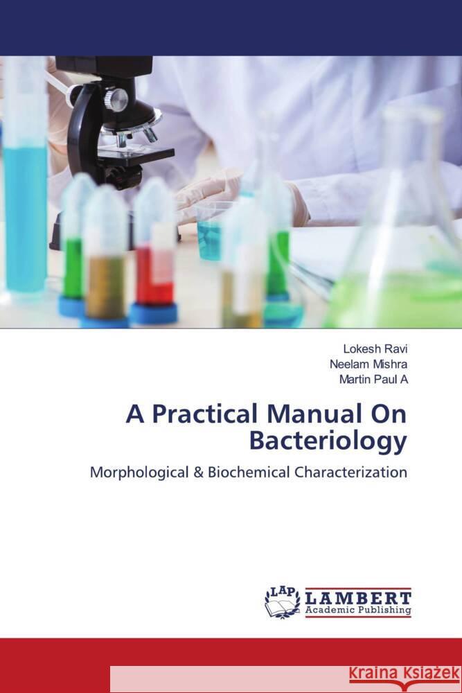 A Practical Manual On Bacteriology Ravi, Lokesh, Mishra, Neelam, Paul A, Martin 9786204198194