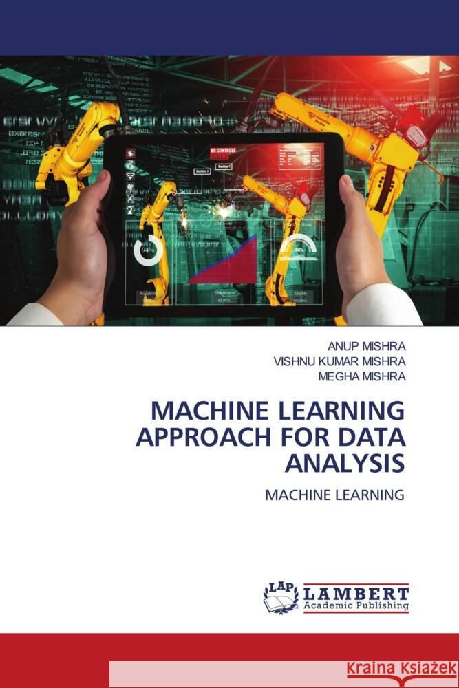 MACHINE LEARNING APPROACH FOR DATA ANALYSIS MISHRA, ANUP, MISHRA, VISHNU KUMAR, MISHRA, MEGHA 9786204198316