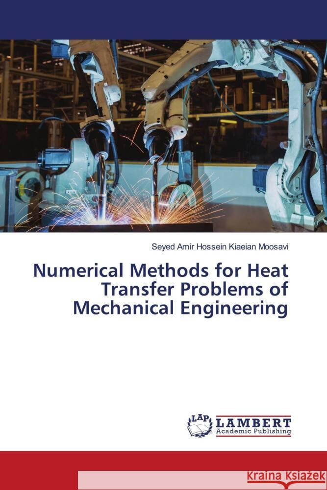 Numerical Methods for Heat Transfer Problems of Mechanical Engineering Kiaeian Moosavi, Seyed Amir Hossein 9786204198637 LAP Lambert Academic Publishing