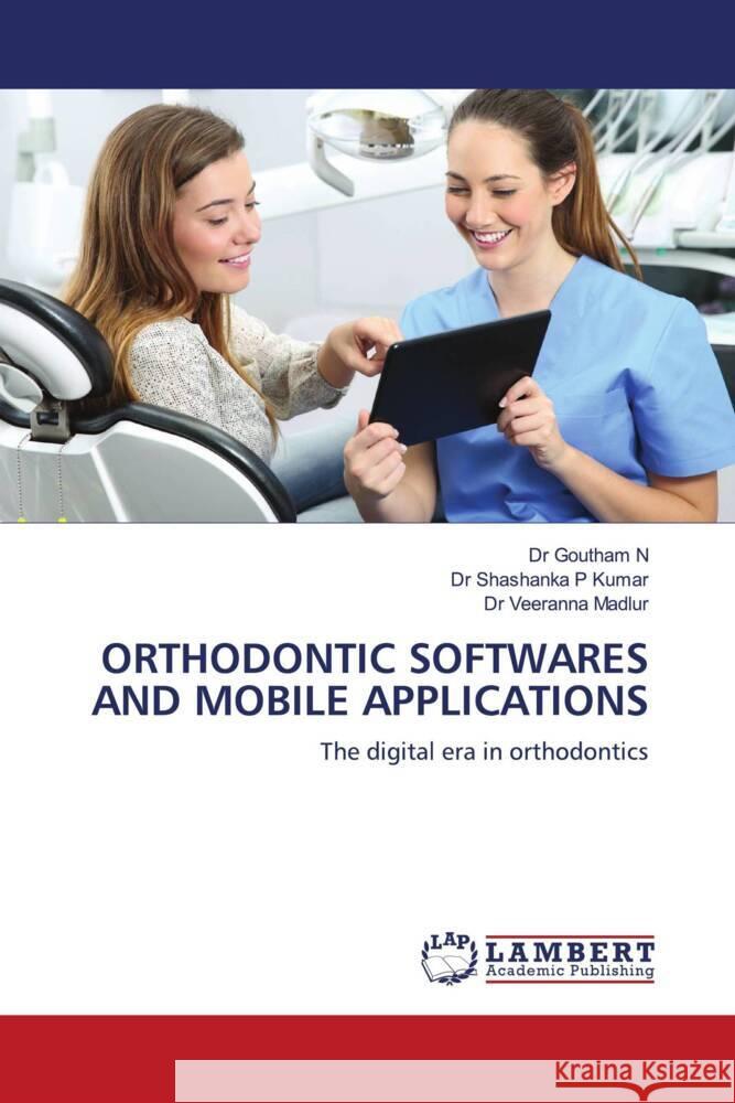 ORTHODONTIC SOFTWARES AND MOBILE APPLICATIONS N, Dr Goutham, P Kumar, Dr Shashanka, Madlur, Dr Veeranna 9786204198873