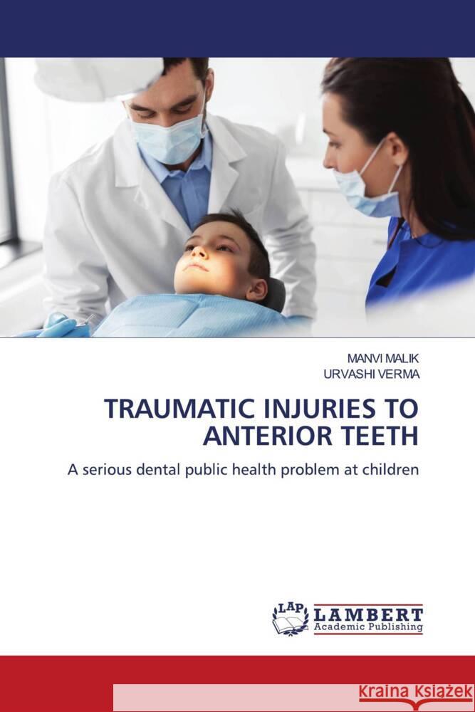 TRAUMATIC INJURIES TO ANTERIOR TEETH Malik, Manvi, Verma, Urvashi 9786204198941