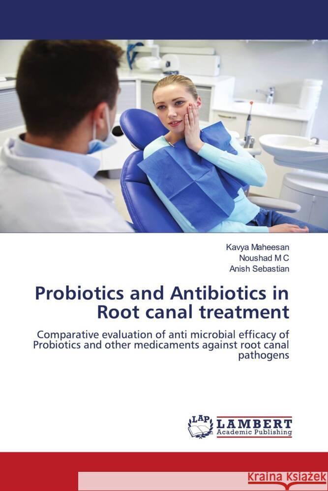 Probiotics and Antibiotics in Root canal treatment Maheesan, Kavya, M C, Noushad, Sebastian, Anish 9786204199948