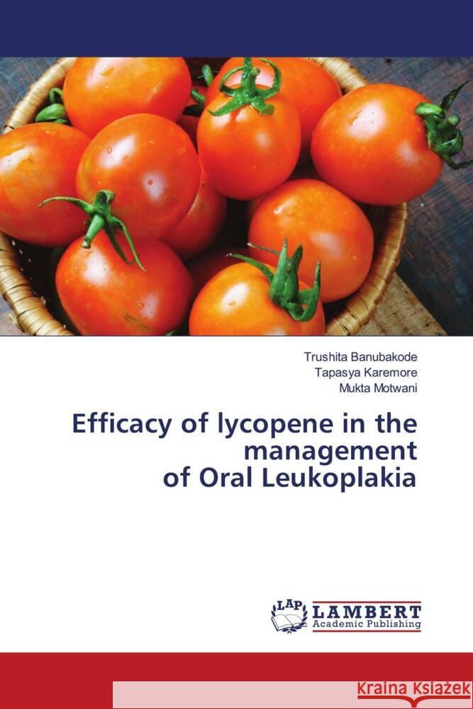 Efficacy of lycopene in the management of Oral Leukoplakia Banubakode, Trushita, Karemore, Tapasya, Motwani, Mukta 9786204200033