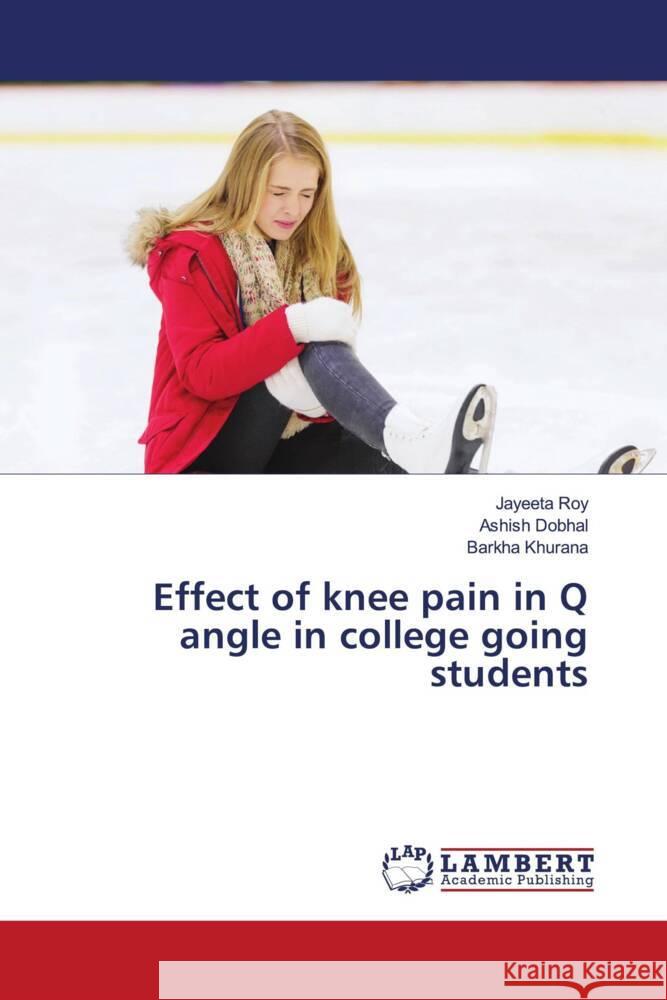 Effect of knee pain in Q angle in college going students Roy, Jayeeta, Dobhal, Ashish, Khurana, Barkha 9786204200170 LAP Lambert Academic Publishing