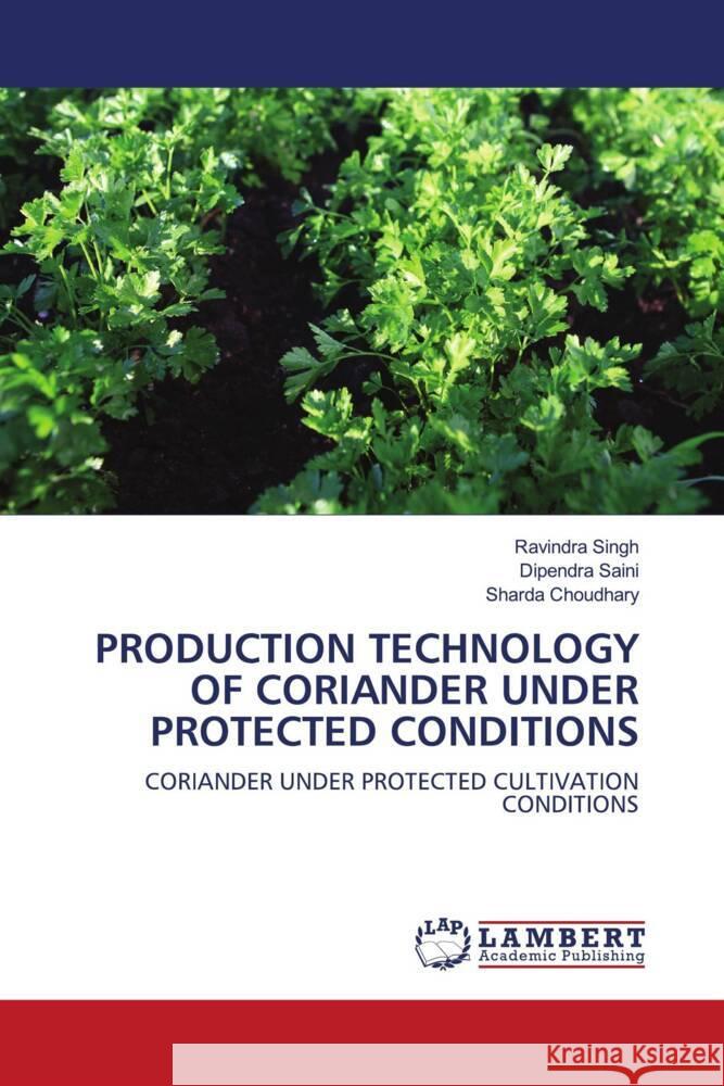 PRODUCTION TECHNOLOGY OF CORIANDER UNDER PROTECTED CONDITIONS Singh, Ravindra, Saini, Dipendra, Choudhary, Sharda 9786204200446