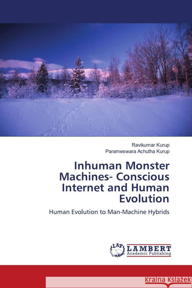 Inhuman Monster Machines- Conscious Internet and Human Evolution Kurup, Ravikumar, Achutha Kurup, Parameswara 9786204200743 LAP Lambert Academic Publishing