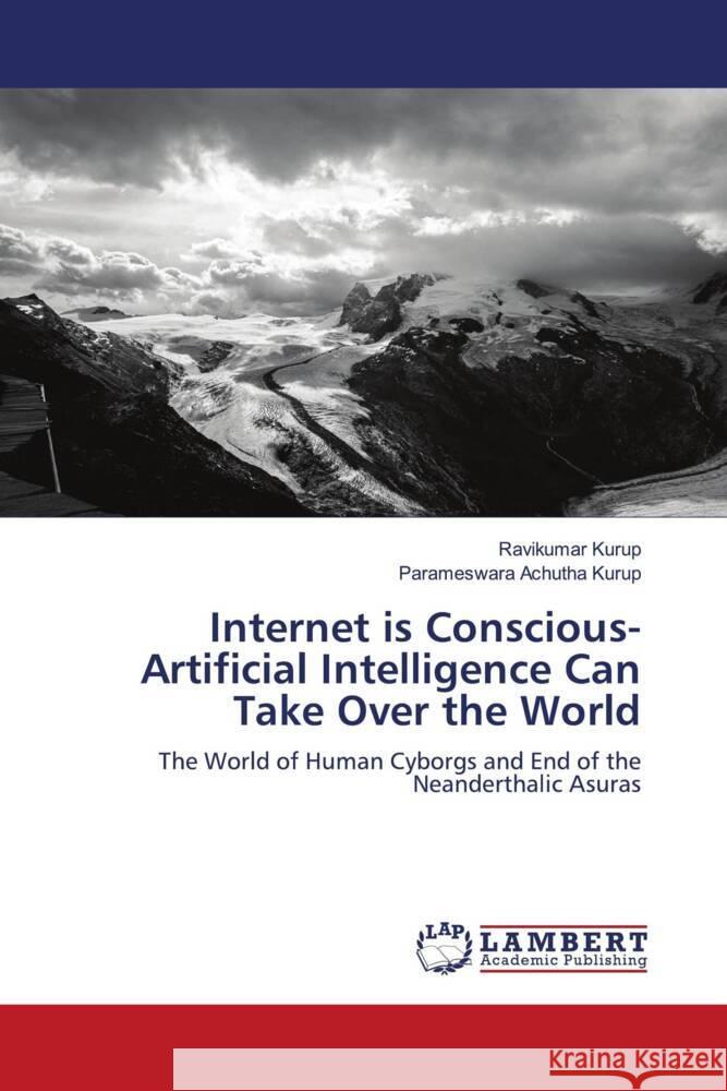 Internet is Conscious- Artificial Intelligence Can Take Over the World Kurup, Ravikumar, Achutha Kurup, Parameswara 9786204200941 LAP Lambert Academic Publishing