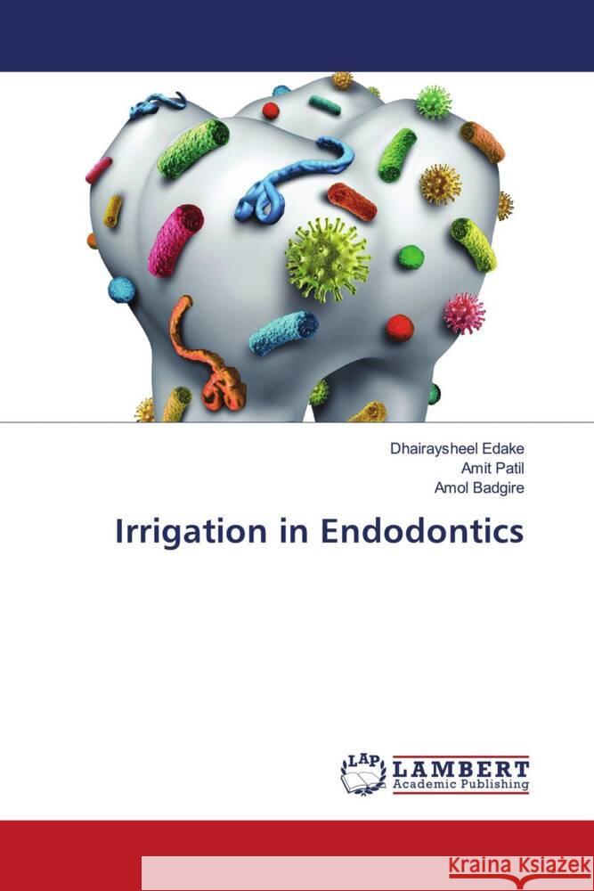 Irrigation in Endodontics Edake, Dhairaysheel, Patil, Amit, Badgire, Amol 9786204201276 LAP Lambert Academic Publishing