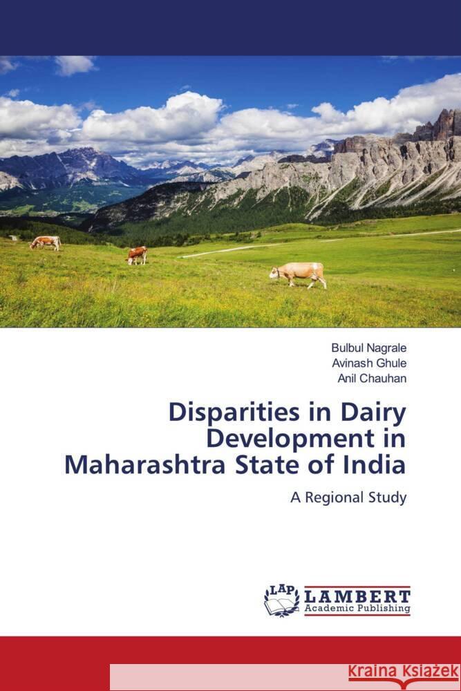 Disparities in Dairy Development in Maharashtra State of India Nagrale, Bulbul, Ghule, Avinash, Chauhan, Anil 9786204201283 LAP Lambert Academic Publishing