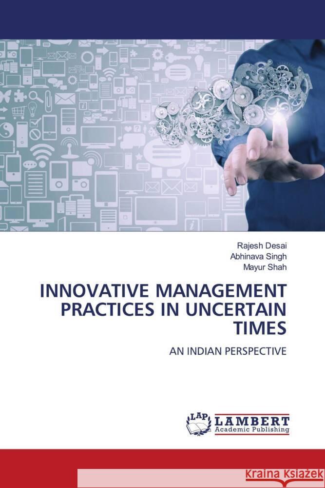 INNOVATIVE MANAGEMENT PRACTICES IN UNCERTAIN TIMES Desai, Rajesh, Singh, Abhinava, Shah, Mayur 9786204201641 LAP Lambert Academic Publishing