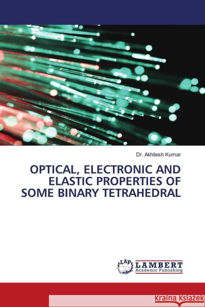 OPTICAL, ELECTRONIC AND ELASTIC PROPERTIES OF SOME BINARY TETRAHEDRAL Kumar, Dr. Akhilesh 9786204201801