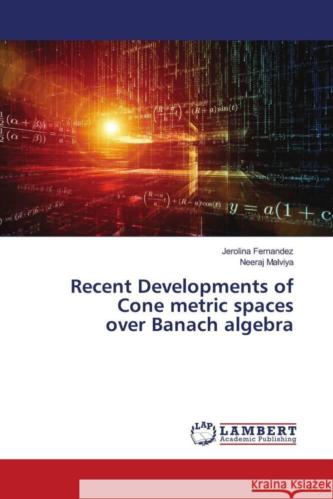 Recent Developments of Cone metric spaces over Banach algebra Fernandez, Jerolina, Malviya, Neeraj 9786204202037