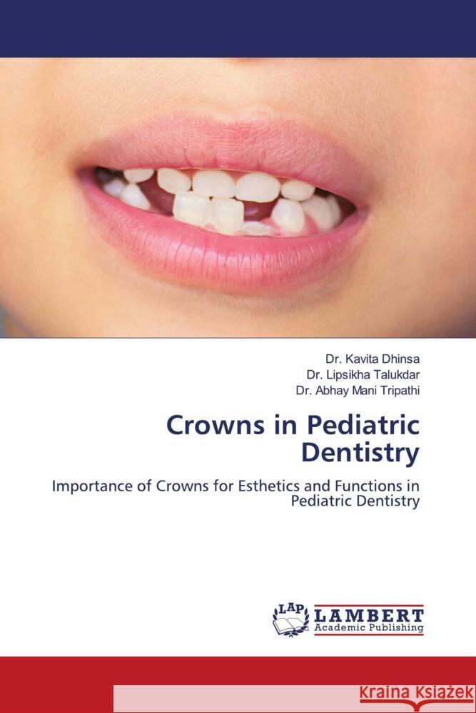 Crowns in Pediatric Dentistry Dhinsa, Dr. Kavita, Talukdar, Dr. Lipsikha, Tripathi, Dr. Abhay Mani 9786204202556